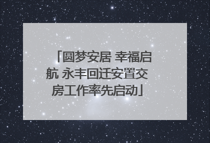 圆梦安居 幸福启航 永丰回迁安置交房工作率先启动